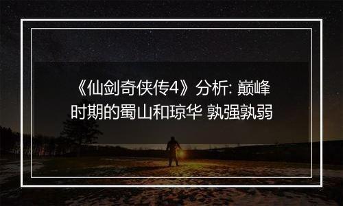 《仙剑奇侠传4》分析: 巅峰时期的蜀山和琼华 孰强孰弱