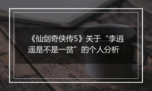 《仙剑奇侠传5》关于“李逍遥是不是一贫”的个人分析