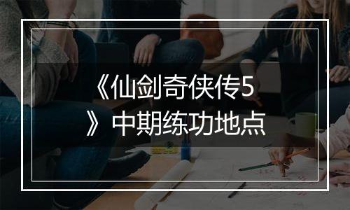 《仙剑奇侠传5》中期练功地点