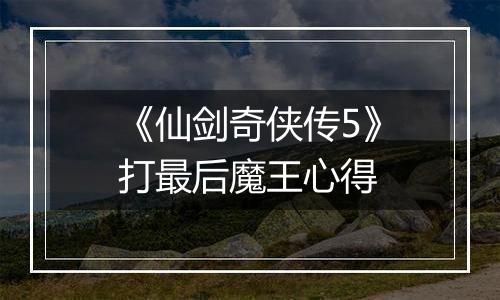 《仙剑奇侠传5》打最后魔王心得