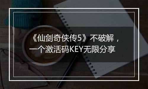 《仙剑奇侠传5》不破解，一个激活码KEY无限分享