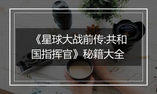 《星球大战前传:共和国指挥官》秘籍大全