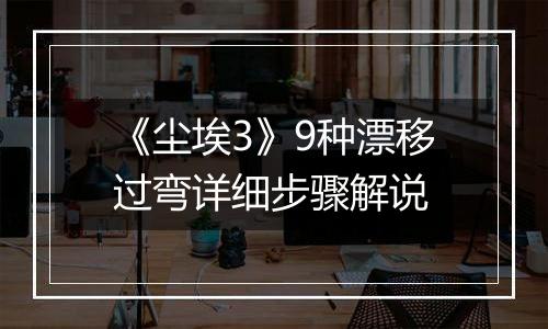 《尘埃3》9种漂移过弯详细步骤解说