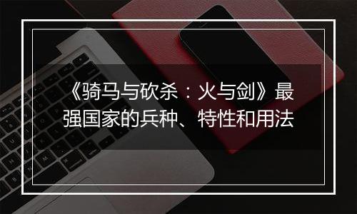 《骑马与砍杀：火与剑》最强国家的兵种、特性和用法