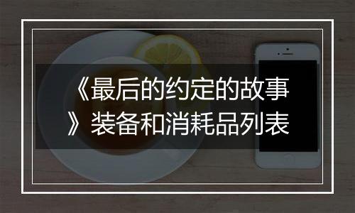 《最后的约定的故事》装备和消耗品列表