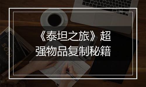 《泰坦之旅》超强物品复制秘籍