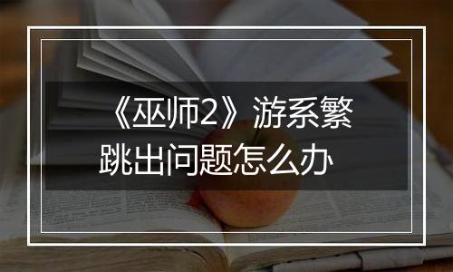 《巫师2》游系繁跳出问题怎么办