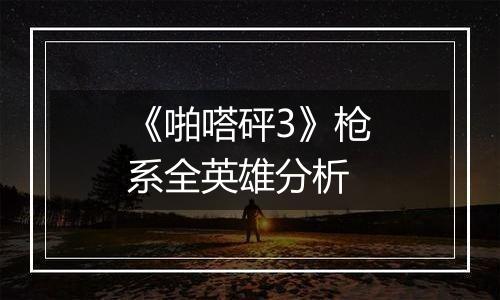 《啪嗒砰3》枪系全英雄分析