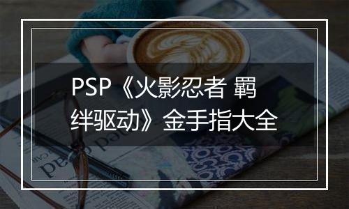PSP《火影忍者 羁绊驱动》金手指大全