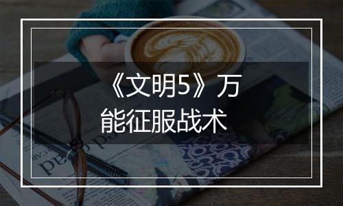 《文明5》万能征服战术