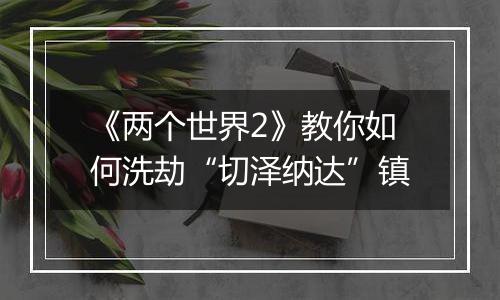 《两个世界2》教你如何洗劫“切泽纳达”镇
