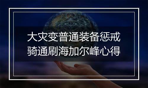 大灾变普通装备惩戒骑通刷海加尔峰心得