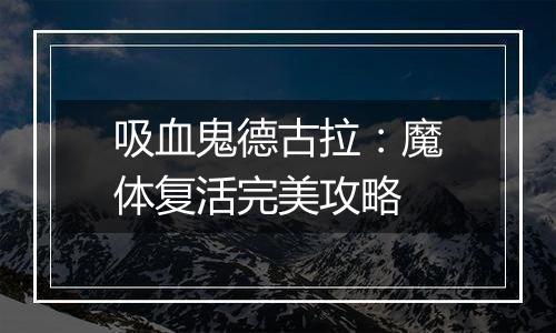 吸血鬼德古拉：魔体复活完美攻略