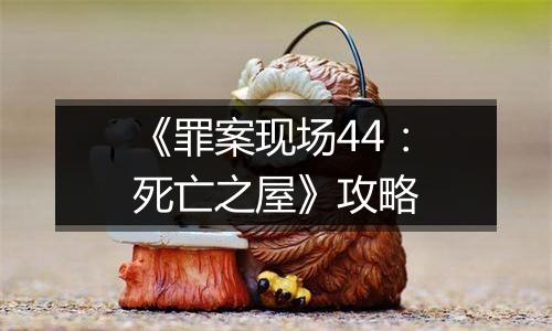 《罪案现场44：死亡之屋》攻略