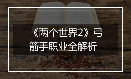 《两个世界2》弓箭手职业全解析