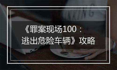 《罪案现场100：逃出危险车辆》攻略