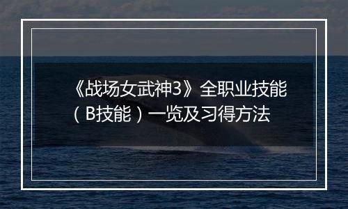 《战场女武神3》全职业技能（B技能）一览及习得方法