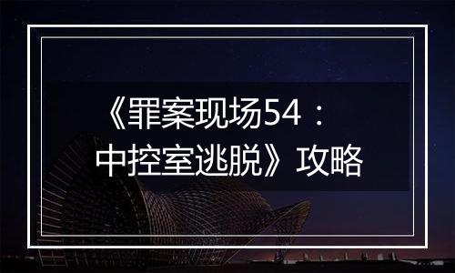 《罪案现场54：中控室逃脱》攻略