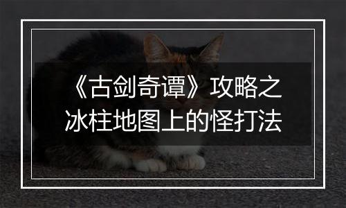《古剑奇谭》攻略之冰柱地图上的怪打法