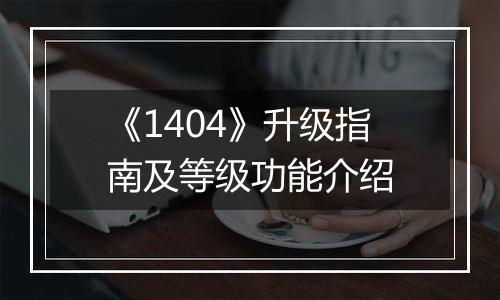 《1404》升级指南及等级功能介绍