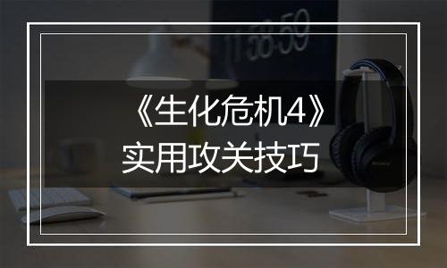 《生化危机4》实用攻关技巧