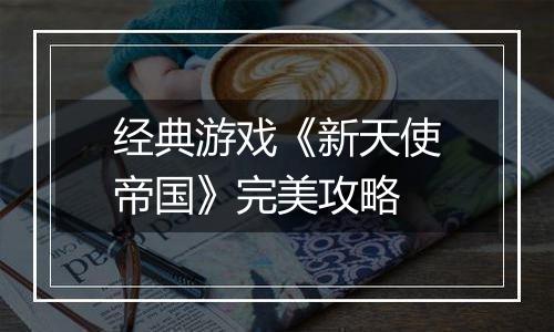 经典游戏《新天使帝国》完美攻略