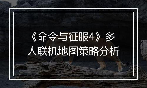 《命令与征服4》多人联机地图策略分析