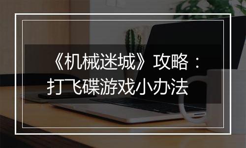 《机械迷城》攻略：打飞碟游戏小办法