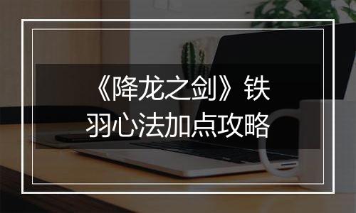 《降龙之剑》铁羽心法加点攻略