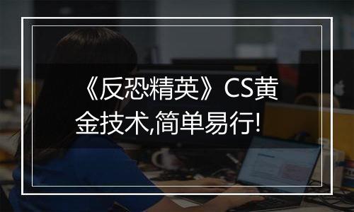 《反恐精英》CS黄金技术,简单易行!