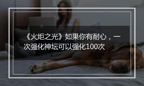 《火炬之光》如果你有耐心，一次强化神坛可以强化100次