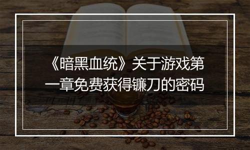 《暗黑血统》关于游戏第一章免费获得镰刀的密码