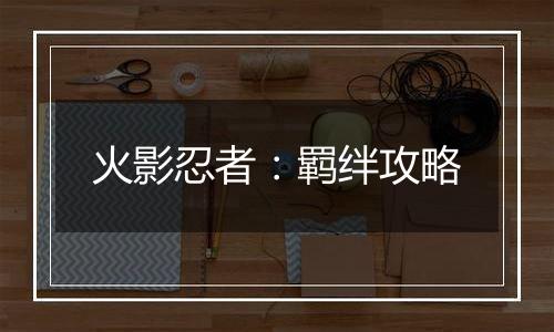 火影忍者：羁绊攻略