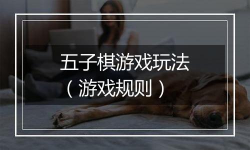 五子棋游戏玩法（游戏规则）