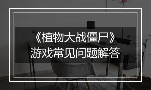 《植物大战僵尸》游戏常见问题解答