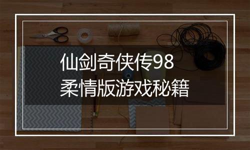 仙剑奇侠传98柔情版游戏秘籍