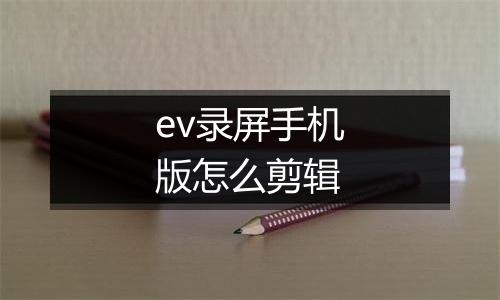 ev录屏手机版怎么剪辑