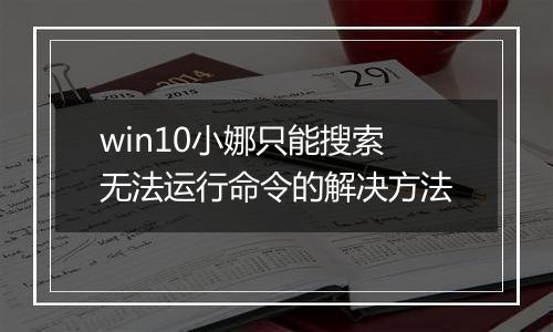 win10小娜只能搜索无法运行命令的解决方法